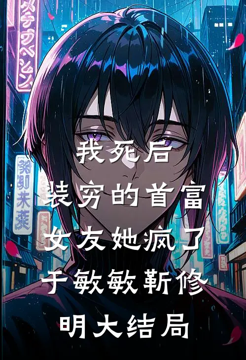 我死后，装穷的首富女友她疯了于敏敏靳修明大结局