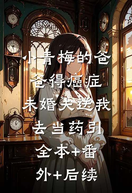 小青梅的爸爸得癌症，未婚夫送我去当药引全本+番外+后续