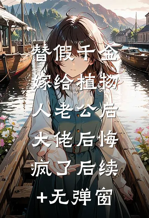 替假千金嫁给植物人老公后，大佬后悔疯了后续+无弹窗