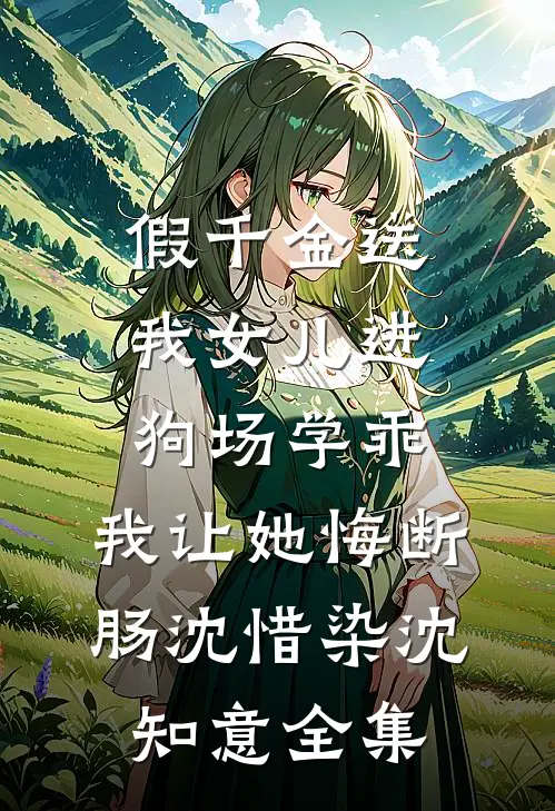 假千金送我女儿进狗场学乖，我让她悔断肠沈惜染沈知意全集