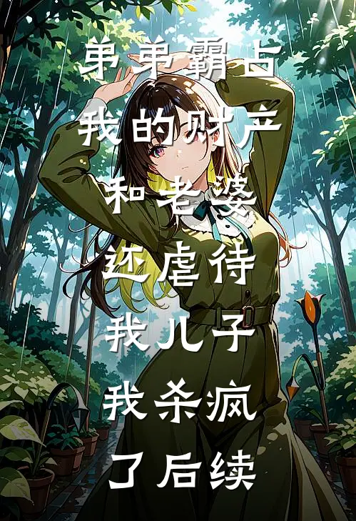 弟弟霸占我的财产和老婆，还虐待我儿子，我杀疯了后续