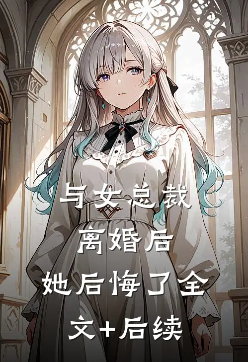 与女总裁离婚后，她后悔了全文+后续