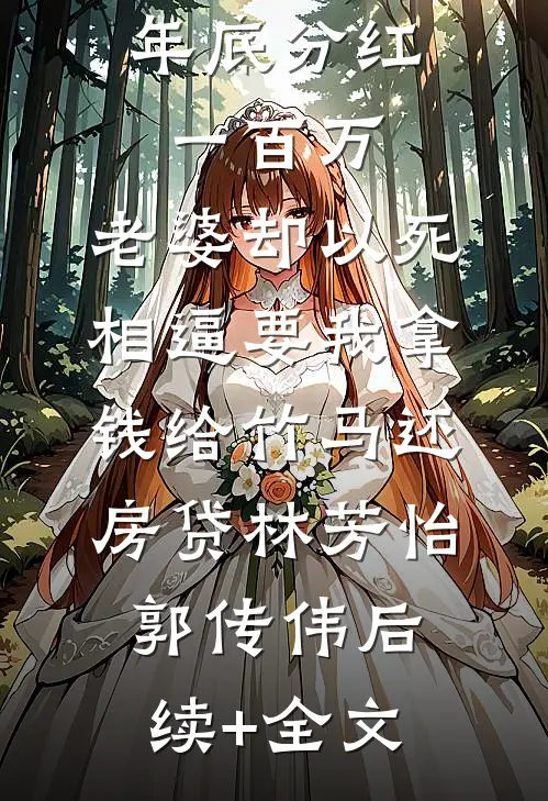 年底分红一百万，老婆却以死相逼要我拿钱给竹马还房贷林芳怡郭传伟后续+全文