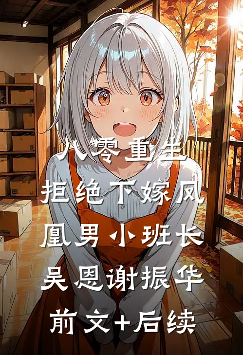 八零重生，拒绝下嫁凤凰男小班长吴恩谢振华:前文+后续