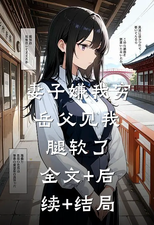 妻子嫌我穷，岳父见我腿软了:全文+后续+结局