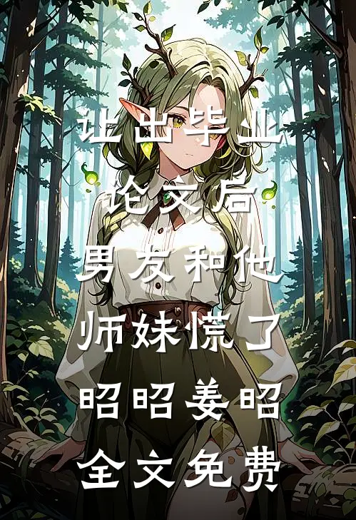让出毕业论文后，男友和他师妹慌了昭昭姜昭全文免费