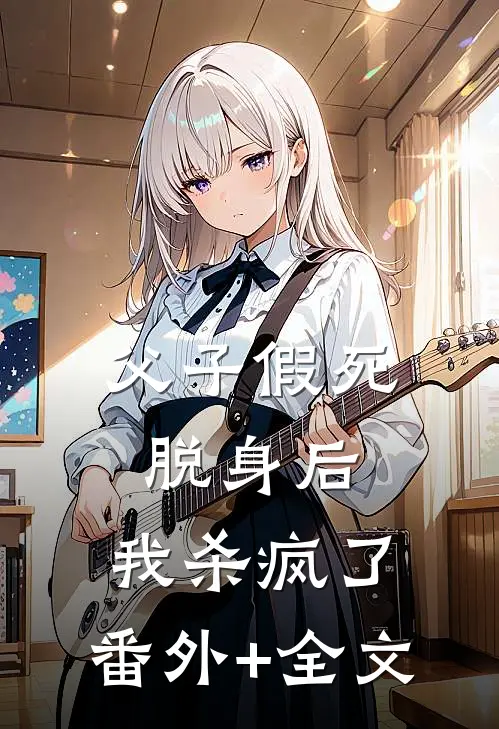 父子假死脱身后，我杀疯了:(番外)+(全文)