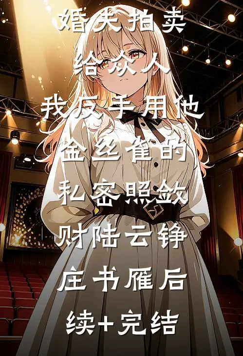 初夜被未婚夫拍卖给众人，我反手用他金丝雀的私密照敛财陆云铮庄书雁后续+完结