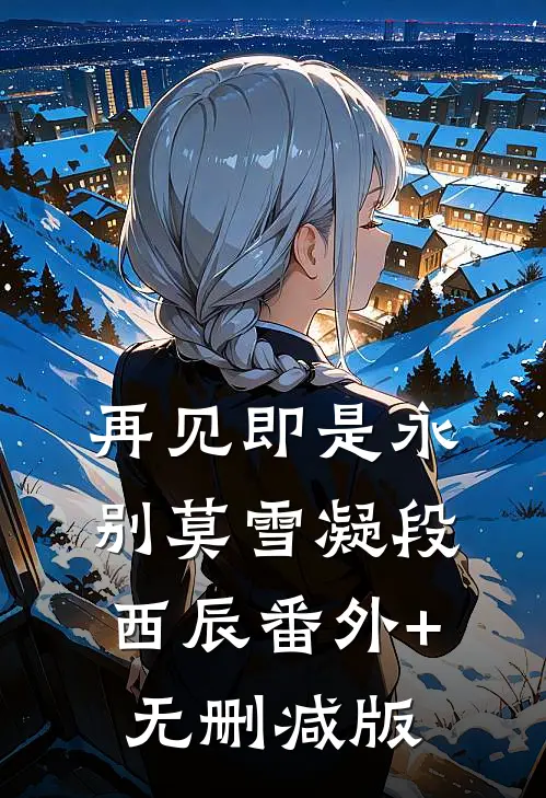 再见即是永别莫雪凝段西辰番外+无删减版