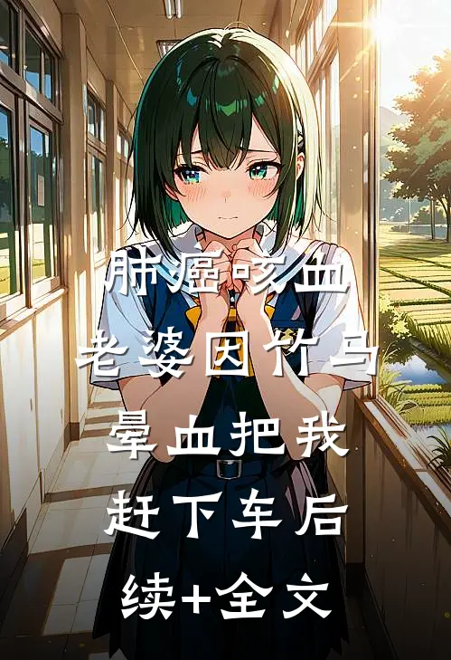 肺癌咳血，老婆因竹马晕血把我赶下车后续+全文