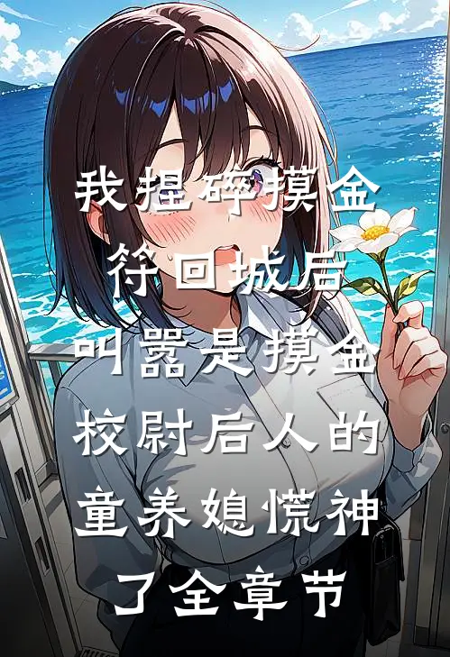 我捏碎摸金符回城后，叫嚣是摸金校尉后人的童养媳慌神了全章节