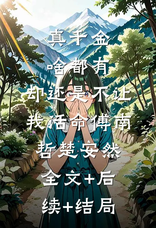真千金啥都有，却还是不让我活命傅南哲楚安然全文+后续+结局