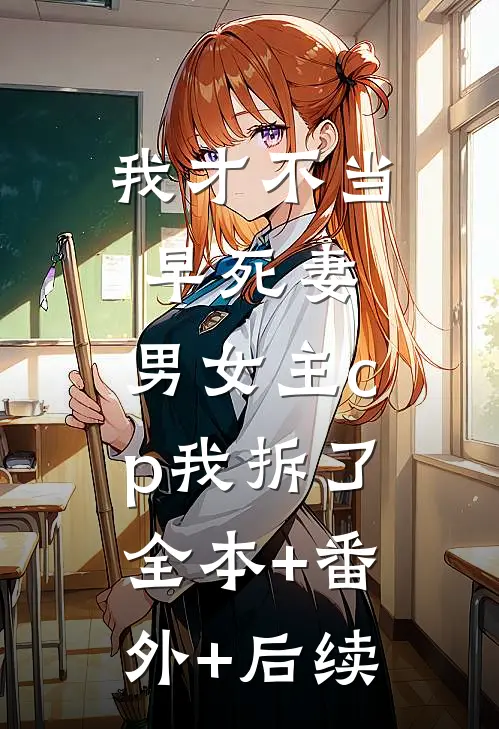 我才不当早死妻，男女主cp我拆了全本+番外+后续