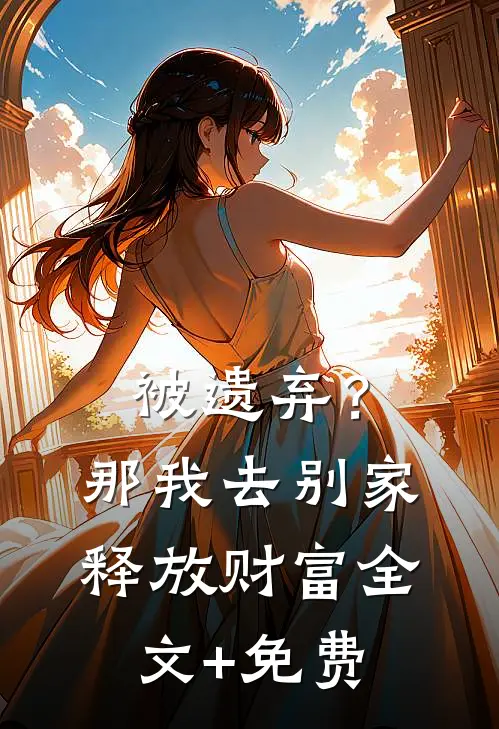 被遗弃？那我去别家释放财富全文+免费