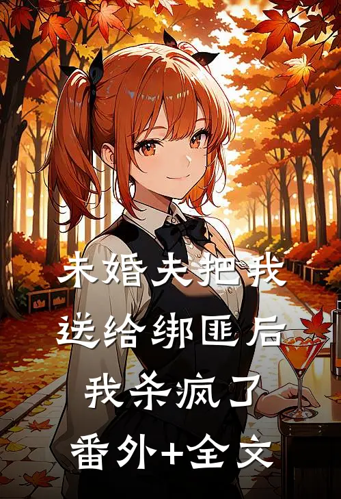 未婚夫把我送给绑匪后，我杀疯了:(番外)+(全文)