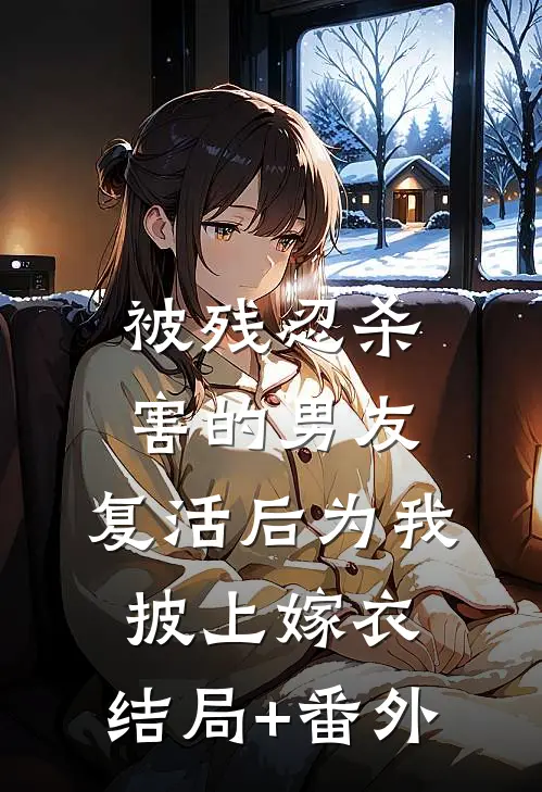 被残忍杀害的男友，复活后为我披上嫁衣:结局+番外