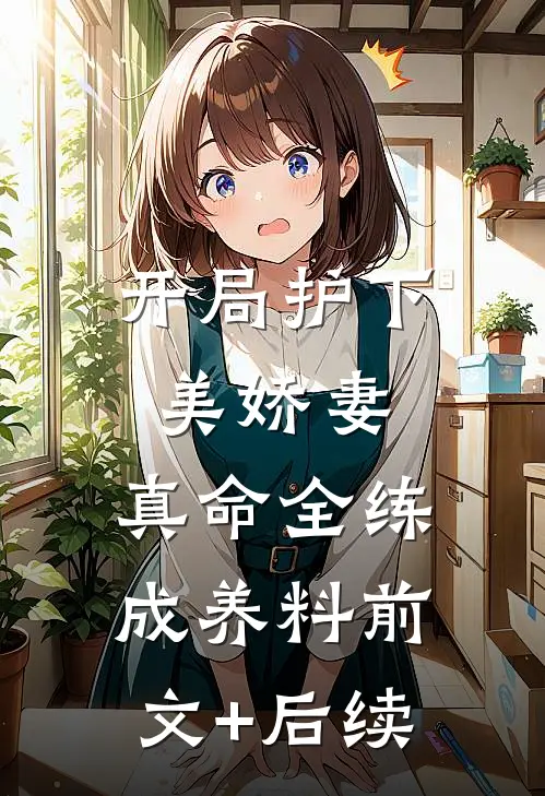 开局护下美娇妻，真命全练成养料前文+后续