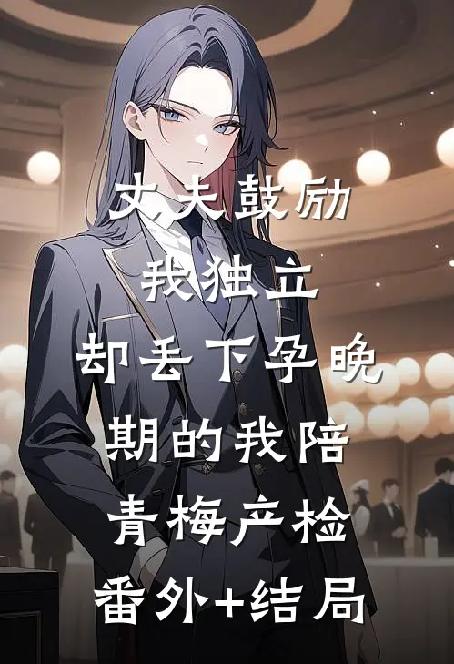 丈夫鼓励我独立，却丢下孕晚期的我陪青梅产检:(番外)+(结局)