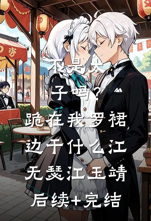 不是太子吗？跪在我罗裙边干什么江无瑟江玉靖后续+完结