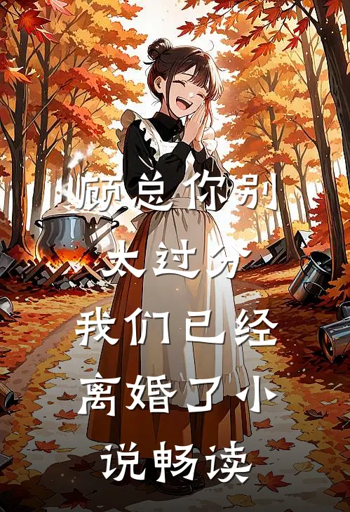 顾总你别太过分，我们已经离婚了小说畅读