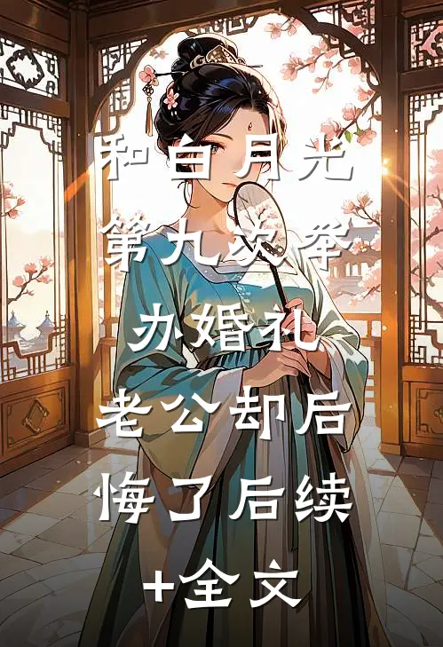 和白月光第九次举办婚礼，老公却后悔了后续+全文
