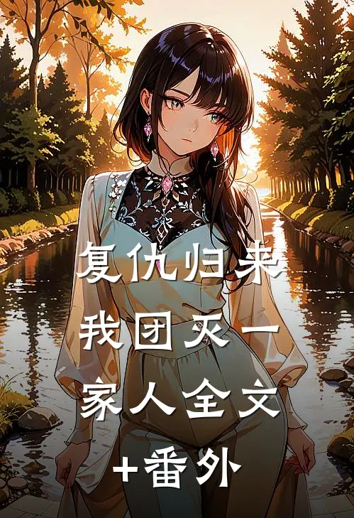 复仇归来，我团灭一家人全文+番外
