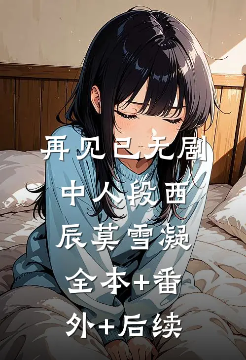 再见已无剧中人段西辰莫雪凝:全本+番外+后续