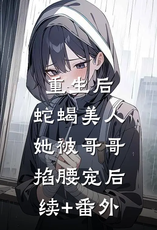 重生后，蛇蝎美人她被哥哥掐腰宠后续+番外