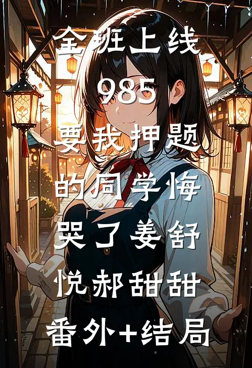 全班上线985，要我押题的同学悔哭了姜舒悦郝甜甜:(番外)+(结局)