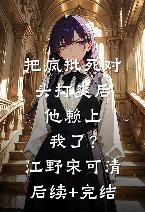 把疯批死对头打爽后，他赖上我了？江野宋可清后续+完结