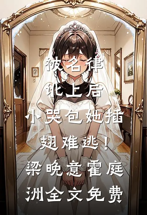 被名律讹上后，小哭包她插翅难逃！梁晚意霍庭洲全文免费