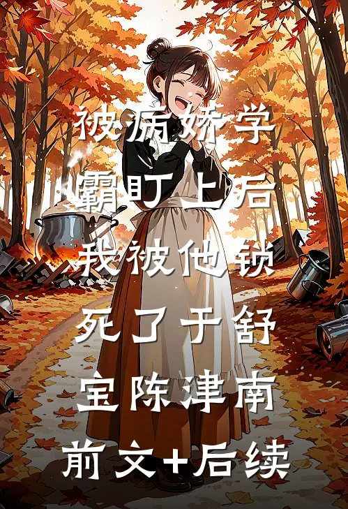 被病娇学霸盯上后，我被他锁死了于舒宝陈津南:前文+后续