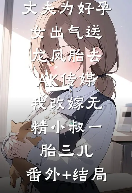 丈夫为好孕女出气送龙凤胎去AK传媒，我改嫁无精小叔一胎三儿:(番外)+(结局)