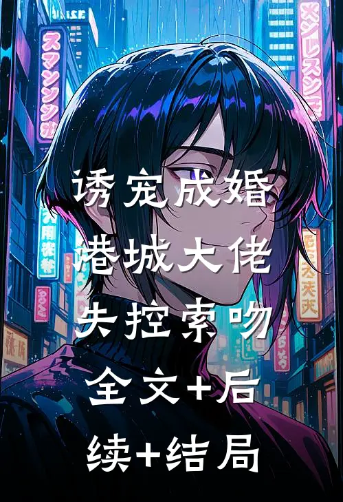 诱宠成婚：港城大佬失控索吻全文+后续+结局