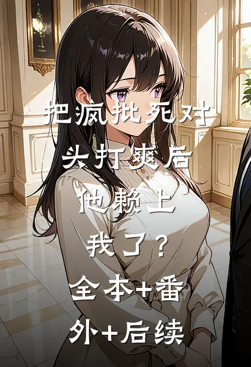 把疯批死对头打爽后，他赖上我了？全本+番外+后续