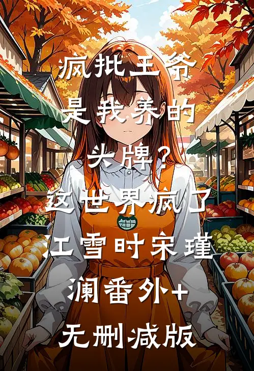 疯批王爷是我养的头牌？这世界疯了江雪时宋瑾澜:番外+无删减版