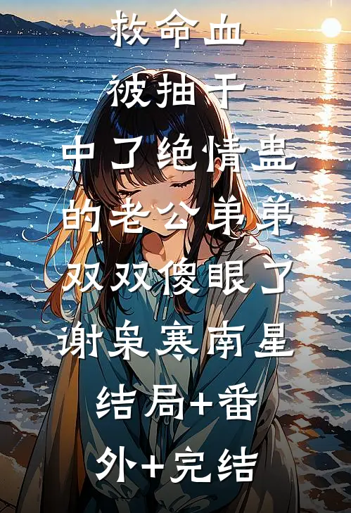 救命血被抽干，中了绝情蛊的老公弟弟双双傻眼了谢枭寒南星结局+番外+完结