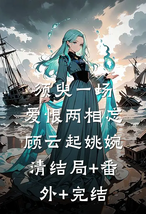 须臾一场，爱恨两相忘顾云起姚婉清结局+番外+完结