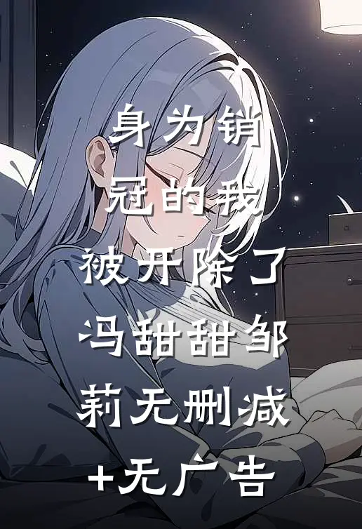 身为销冠的我，被开除了冯甜甜邹莉无删减+无广告