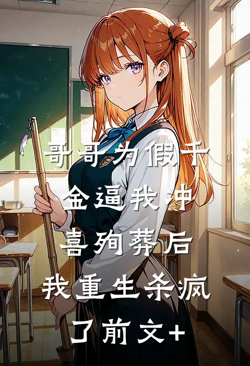 哥哥为假千金逼我冲喜殉葬后，我重生杀疯了前文+