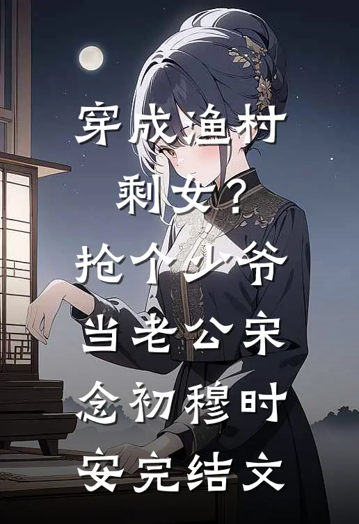 穿成渔村剩女？抢个少爷当老公宋念初穆时安完结文