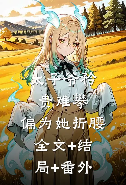 太子爷矜贵难攀，偏为她折腰:全文+结局+番外