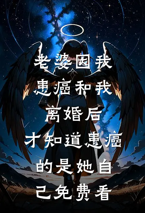 老婆因我患癌和我离婚后，才知道患癌的是她自己免费看
