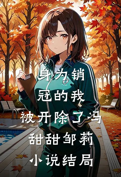 身为销冠的我，被开除了冯甜甜邹莉小说结局