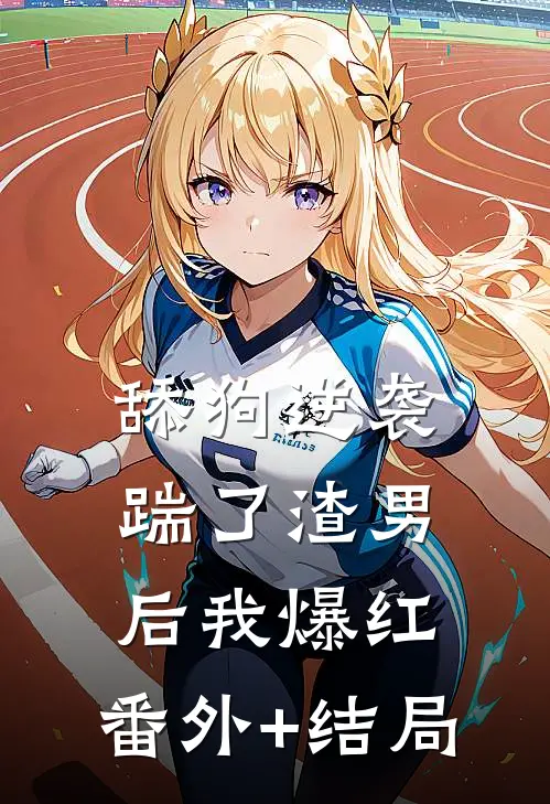 舔狗逆袭：踹了渣男后我爆红:(番外)+(结局)