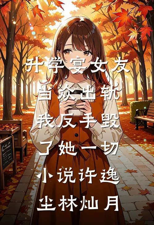 升学宴女友当众出轨，我反手毁了她一切小说许逸尘林灿月