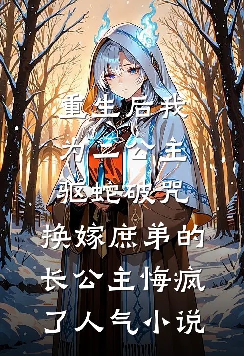 重生后我为二公主驱蛇破咒，换嫁庶弟的长公主悔疯了人气小说