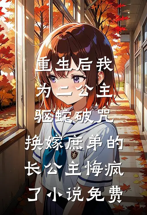 重生后我为二公主驱蛇破咒，换嫁庶弟的长公主悔疯了小说免费