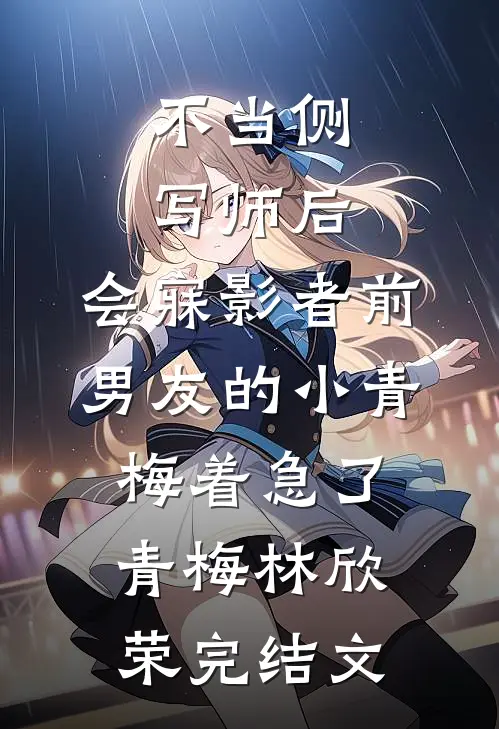不当侧写师后，会寐影者前男友的小青梅着急了青梅林欣荣完结文
