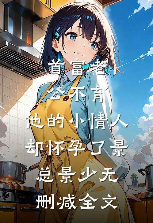 首富老公不育，他的小情人却怀孕了景总景少无删减全文